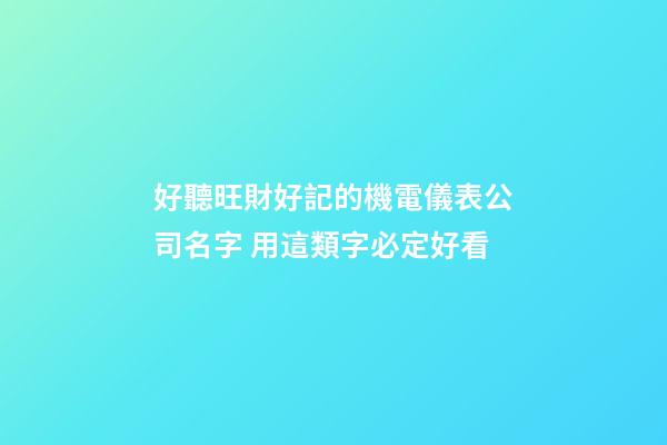 好聽旺財好記的機電儀表公司名字 用這類字必定好看-第1張-公司起名-玄機派